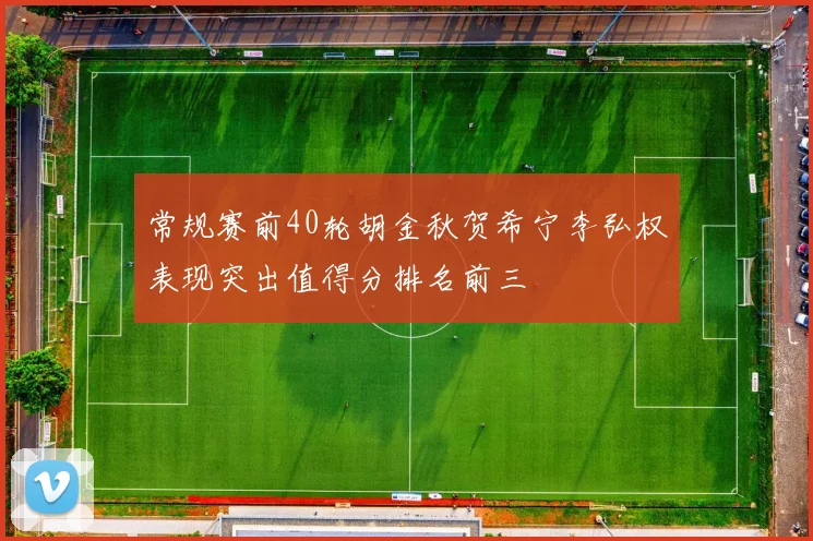 常规赛前40轮胡金秋贺希宁李弘权表现突出值得分排名前三