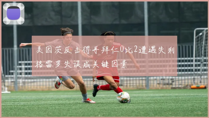 美因茨反击得手拜仁0比2遭遇失利格雷罗失误成关键因素