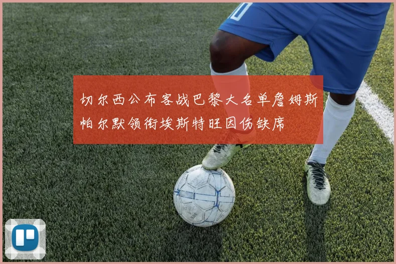 切尔西公布客战巴黎大名单詹姆斯帕尔默领衔埃斯特旺因伤缺席
