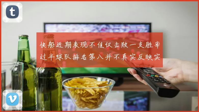 快船近期表现不佳仅击败一支胜率过半球队排名第八并不真实反映实力