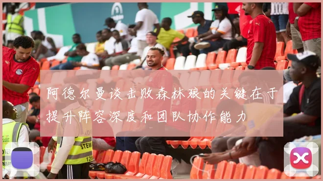 阿德尔曼谈击败森林狼的关键在于提升阵容深度和团队协作能力