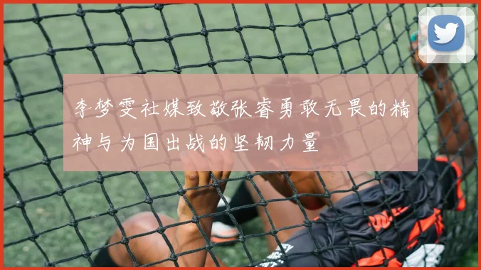 李梦雯社媒致敬张睿勇敢无畏的精神与为国出战的坚韧力量