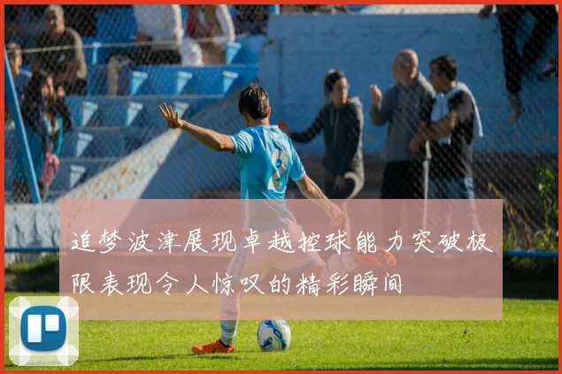 追梦波津展现卓越控球能力突破极限表现令人惊叹的精彩瞬间