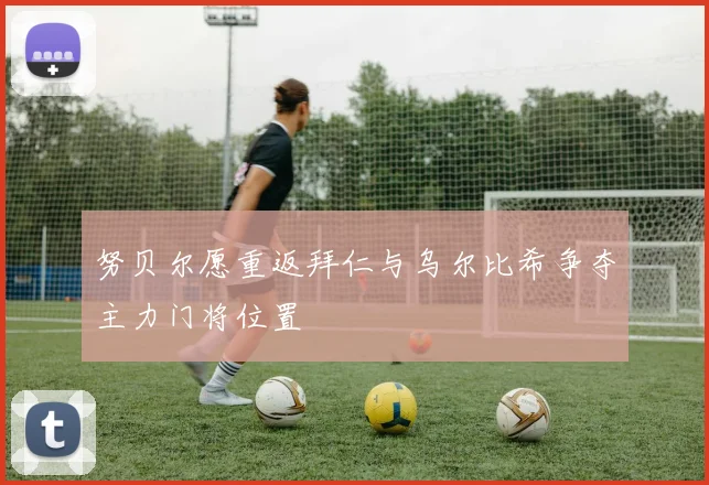 努贝尔愿重返拜仁与乌尔比希争夺主力门将位置