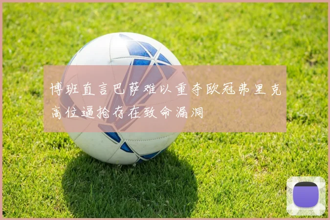 博班直言巴萨难以重夺欧冠弗里克高位逼抢存在致命漏洞