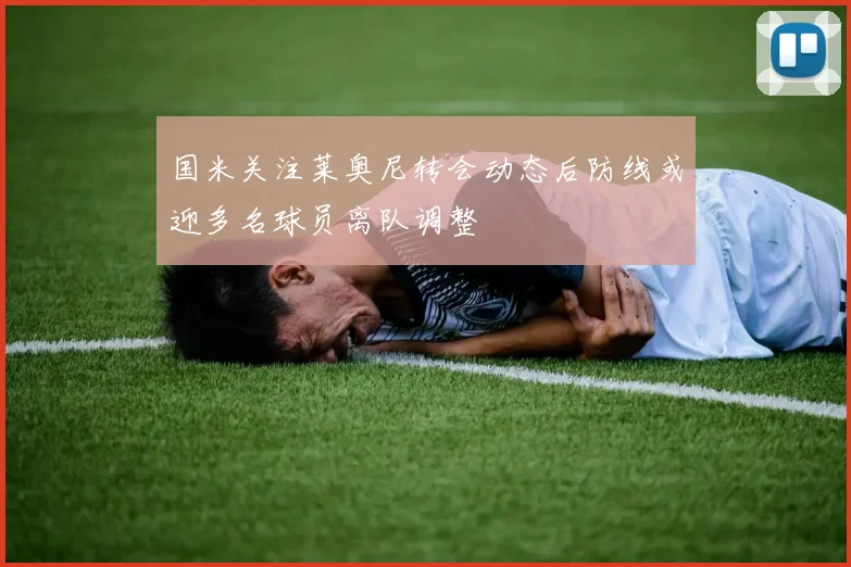 国米关注莱奥尼转会动态后防线或迎多名球员离队调整
