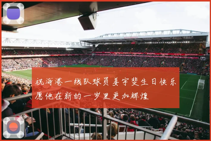 祝海港一线队球员姜宇斐生日快乐愿他在新的一岁里更加辉煌