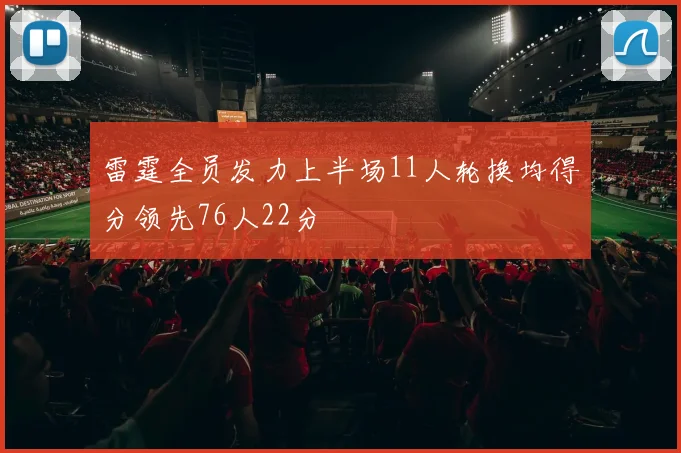 雷霆全员发力上半场11人轮换均得分领先76人22分